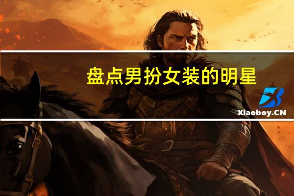 盘点男扮女装的明星