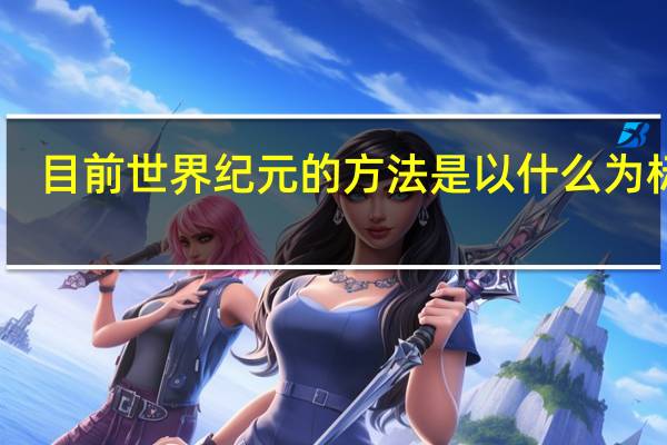 目前世界纪元的方法是以什么为标准