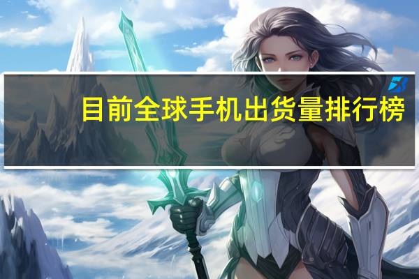 目前全球手机出货量排行榜
