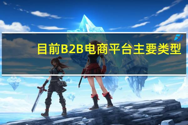 目前B2B电商平台主要类型