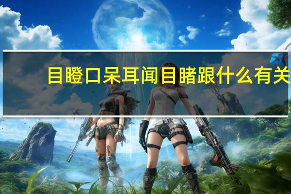 目瞪口呆耳闻目睹跟什么有关