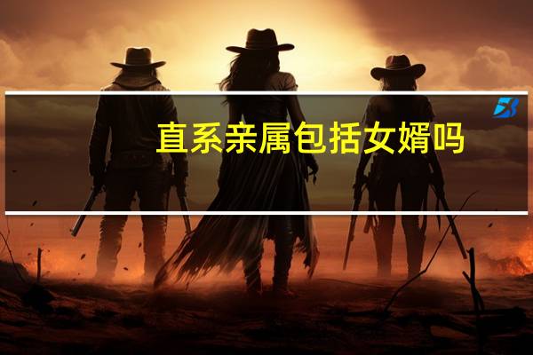 直系亲属包括女婿吗