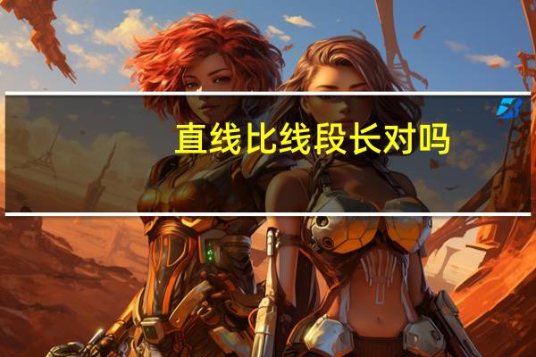 直线比线段长对吗 为什么