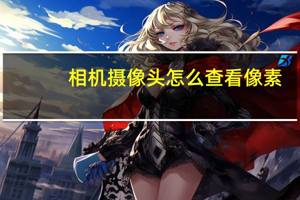 相机摄像头怎么查看像素