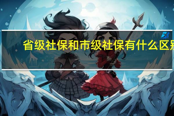 省级社保和市级社保有什么区别