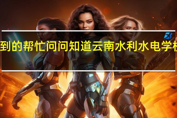 看到的帮忙问问知道云南水利水电学校好不好