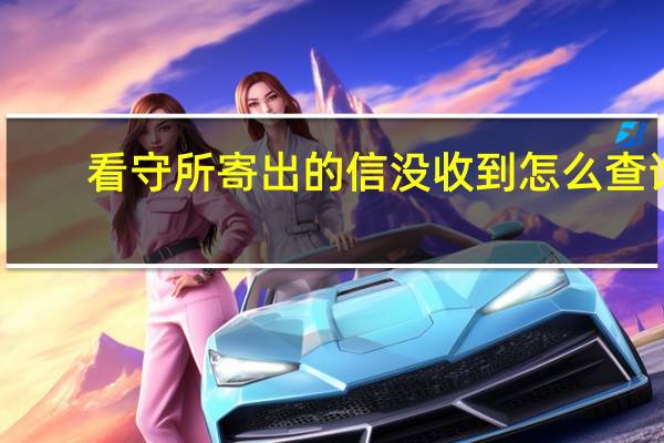 看守所寄出的信没收到怎么查询