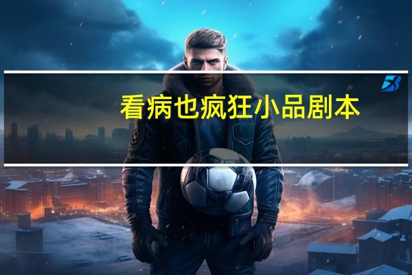 看病也疯狂小品剧本