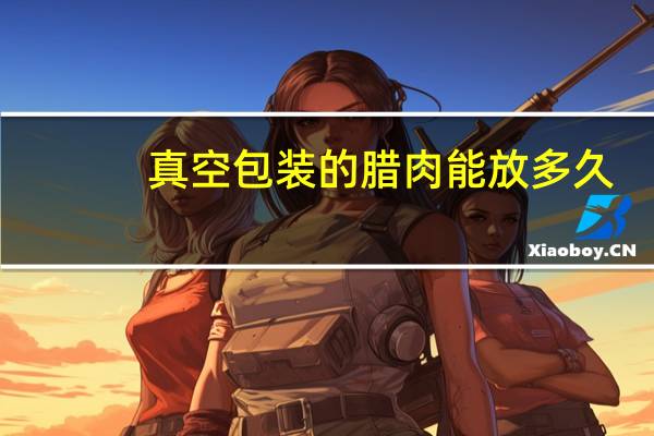 真空包装的腊肉能放多久