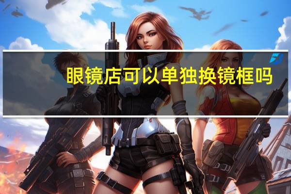 眼镜店可以单独换镜框吗