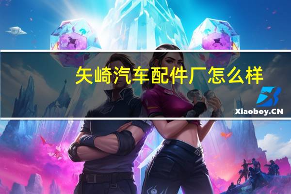 矢崎汽车配件厂怎么样