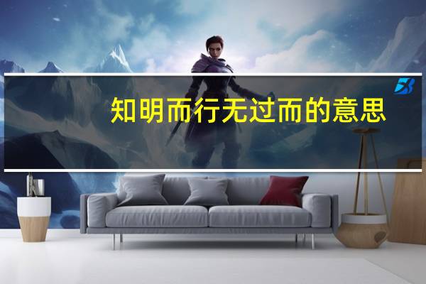 知明而行无过而的意思