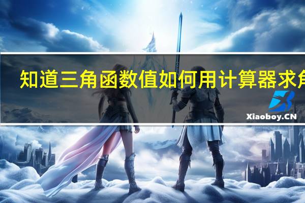 知道三角函数值如何用计算器求角度