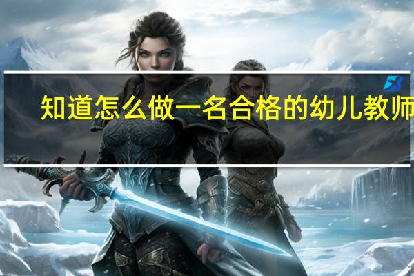 知道怎么做一名合格的幼儿教师吗
