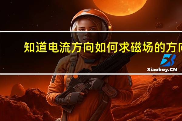 知道电流方向如何求磁场的方向