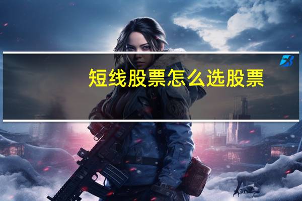 短线股票怎么选股票