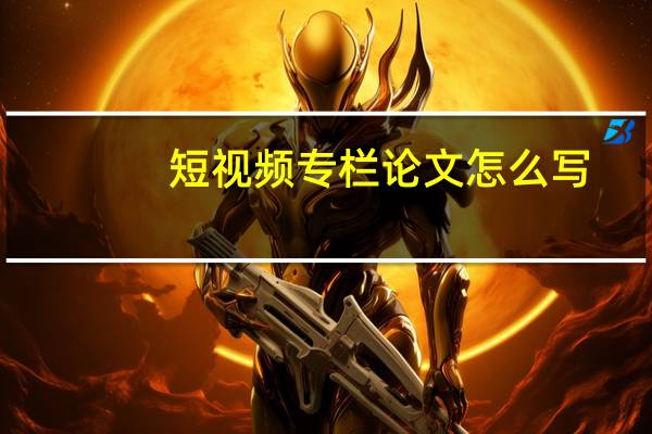 短视频专栏论文怎么写