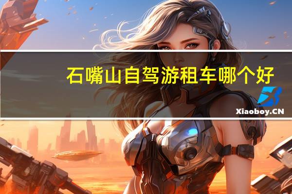 石嘴山自驾游租车哪个好