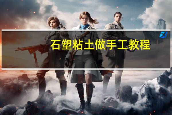 石塑粘土做手工教程