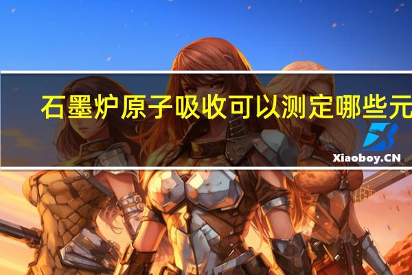 石墨炉原子吸收可以测定哪些元素