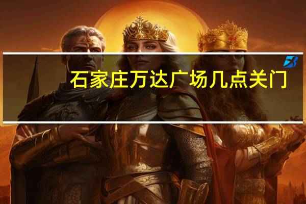 石家庄万达广场几点关门