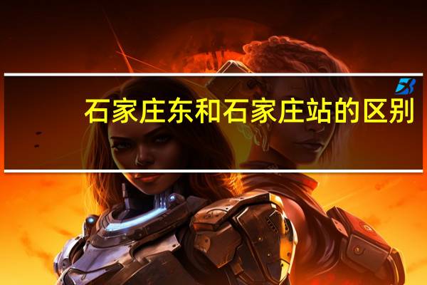 石家庄东和石家庄站的区别