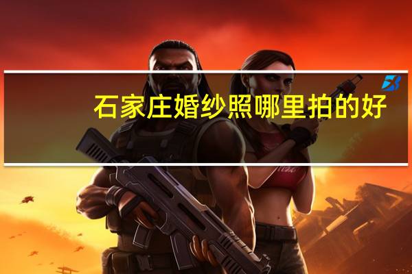 石家庄婚纱照哪里拍的好