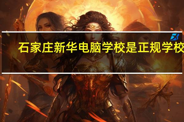 石家庄新华电脑学校是正规学校吗