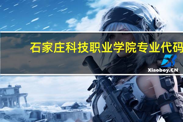 石家庄科技职业学院专业代码