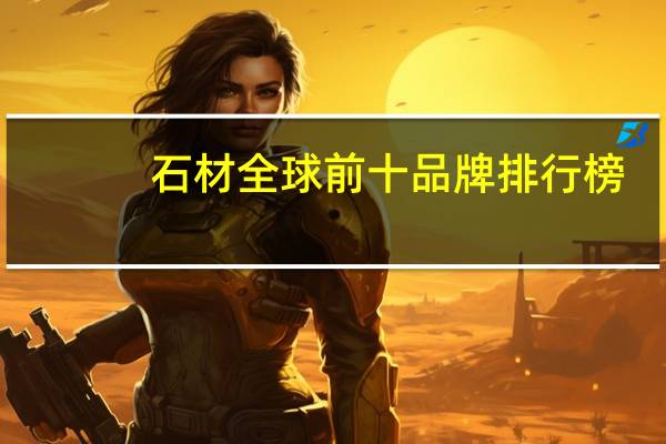 石材全球前十品牌排行榜