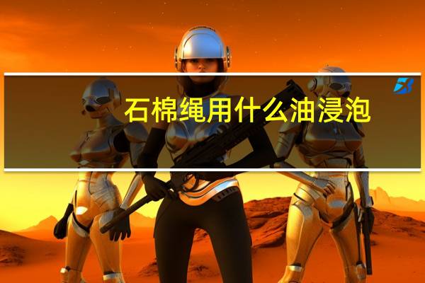 石棉绳用什么油浸泡