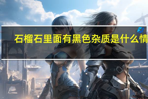 石榴石里面有黑色杂质是什么情况