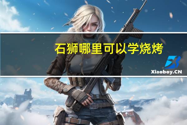 石狮哪里可以学烧烤