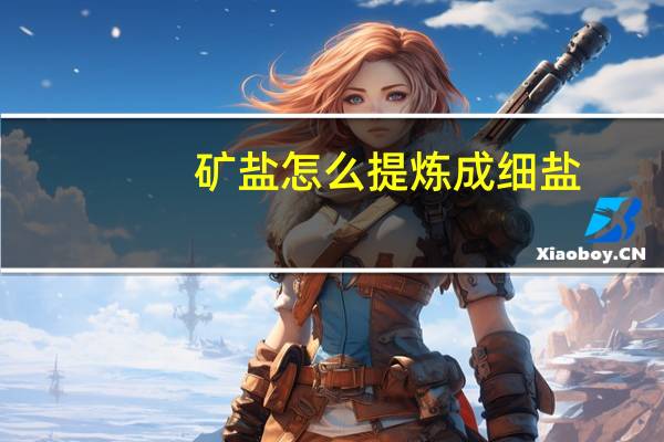 矿盐怎么提炼成细盐