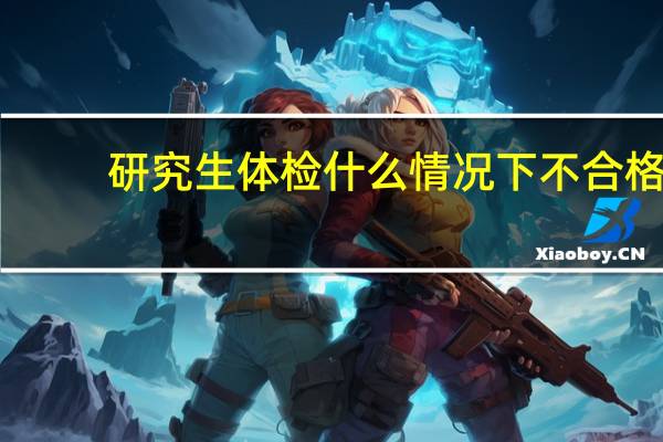 研究生体检什么情况下不合格