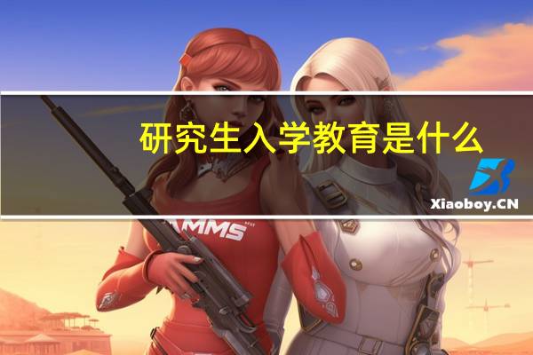 研究生入学教育是什么