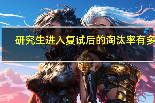 研究生进入复试后的淘汰率有多高