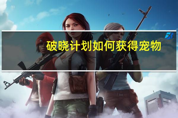 破晓计划如何获得宠物