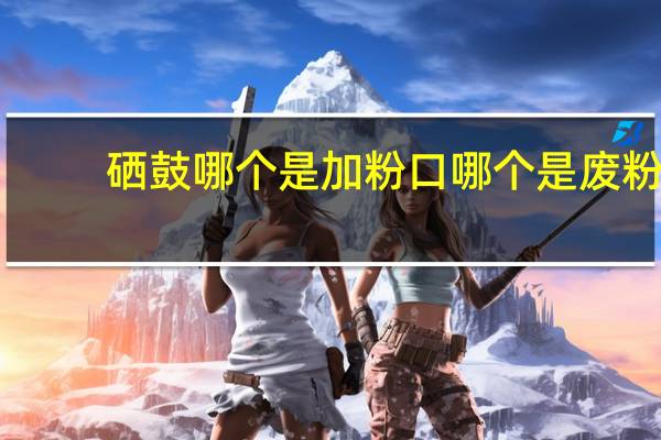 硒鼓哪个是加粉口哪个是废粉