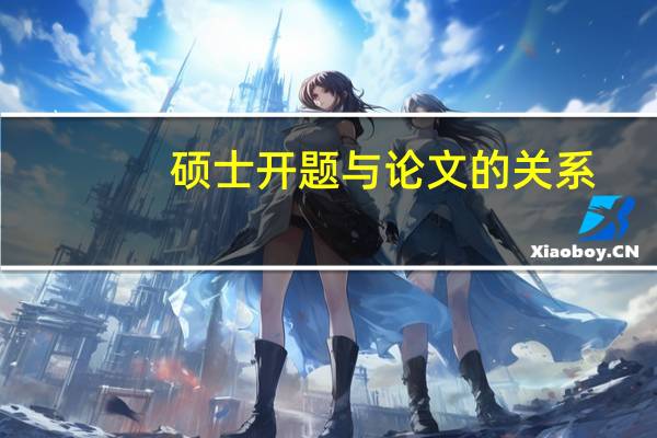 硕士开题与论文的关系