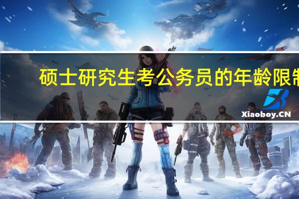 硕士研究生考公务员的年龄限制