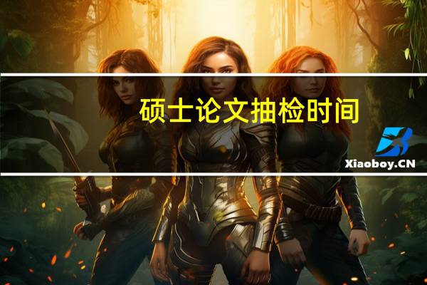 硕士论文抽检时间