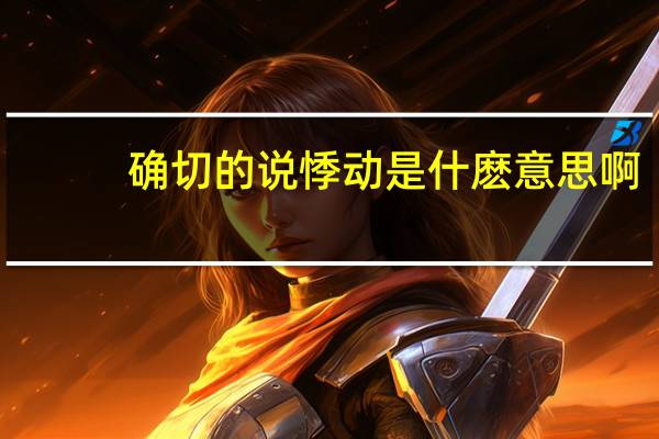 确切的说悸动是什麽意思啊