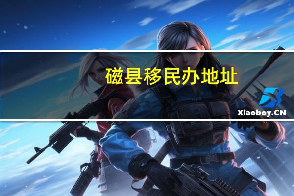 磁县移民办地址