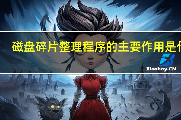 磁盘碎片整理程序的主要作用是什么