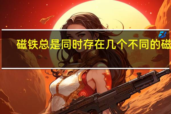 磁铁总是同时存在几个不同的磁极
