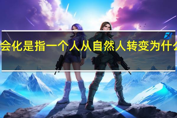 社会化是指一个人从自然人转变为什么的过程
