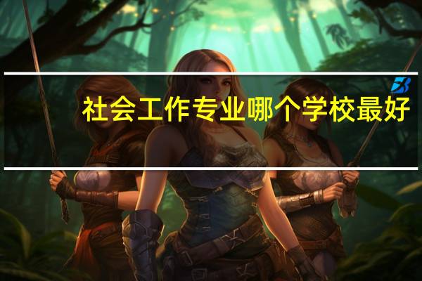 社会工作专业哪个学校最好