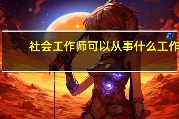 社会工作师可以从事什么工作