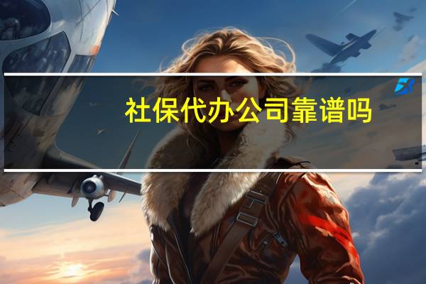 社保代办公司靠谱吗